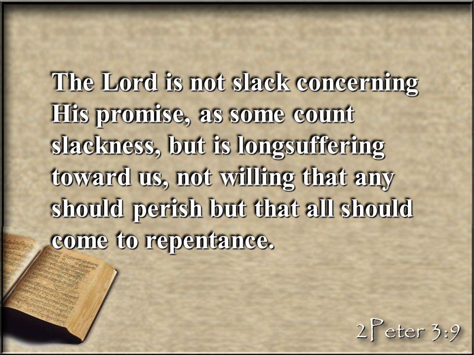 The Lord is not slack concerning His promise, as some count slackness, but is longsuffering toward us, not willing that any should perish but that all should come to repentance.