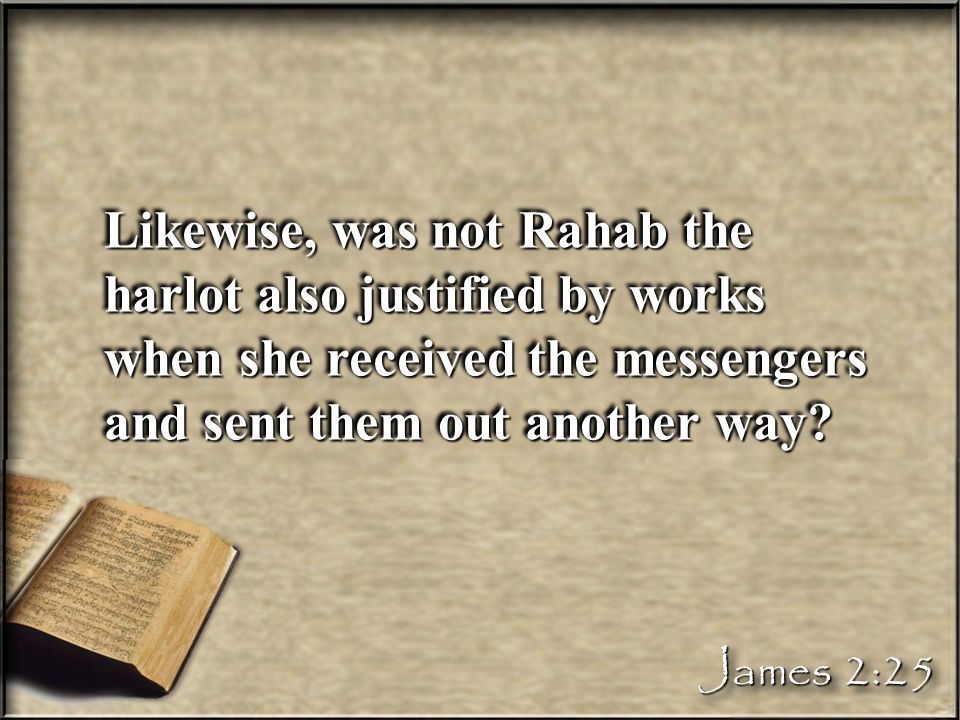 Likewise, was not Rahab the harlot also justified by works when she received the messengers and sent them out another way.