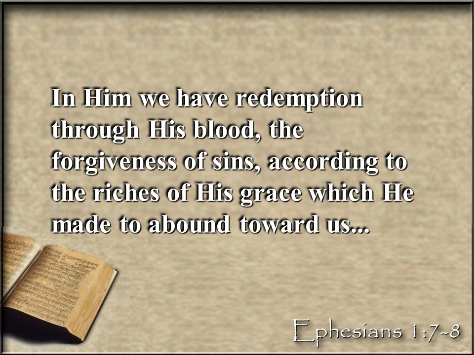 In Him we have redemption through His blood, the forgiveness of sins, according to the riches of His grace which He made to abound toward us...