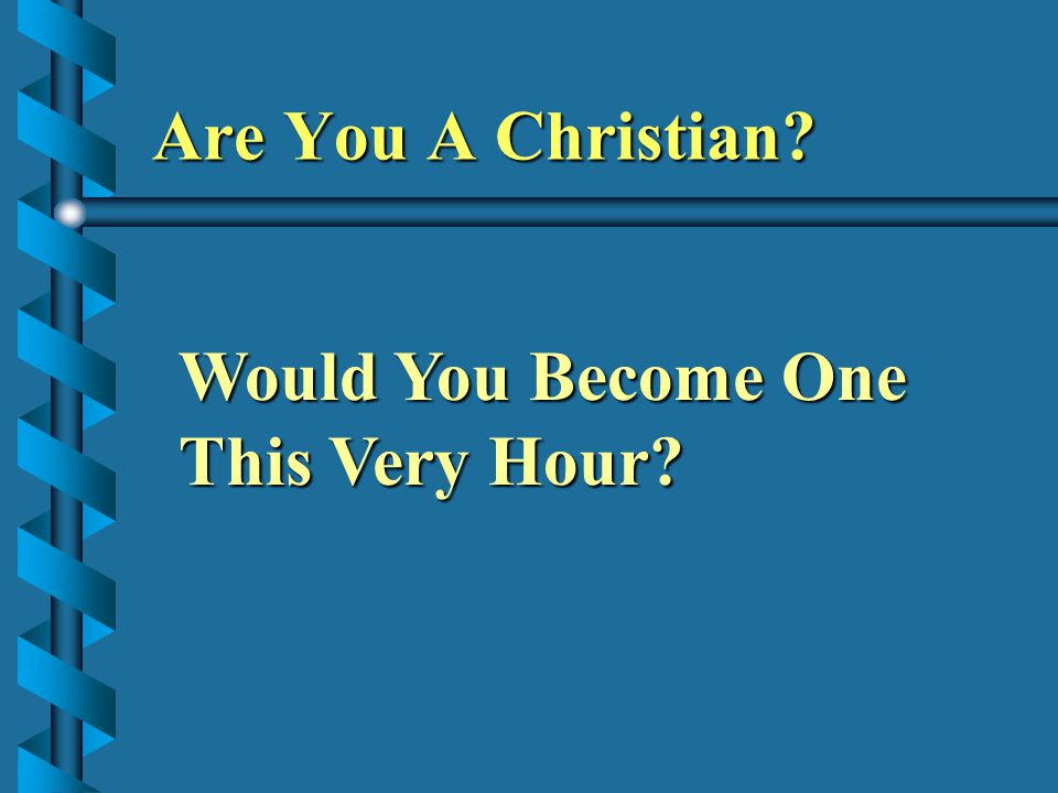 Are You A Christian Would You Become One This Very Hour