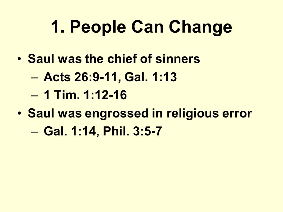 1. People Can Change Saul was the chief of sinners – Acts 26:9-11, Gal.