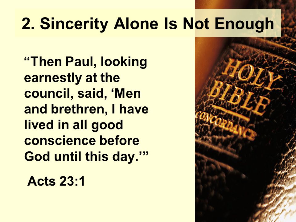 Then Paul, looking earnestly at the council, said, ‘Men and brethren, I have lived in all good conscience before God until this day.’ Acts 23:1 2.