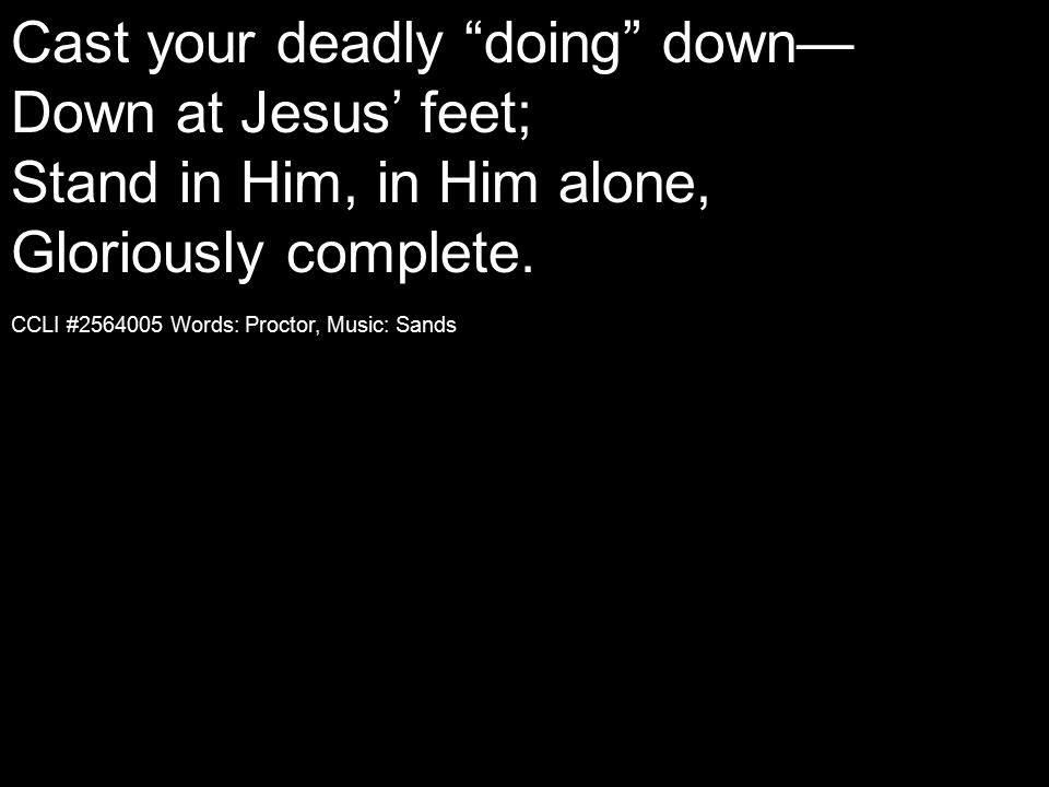 Cast your deadly doing down— Down at Jesus’ feet; Stand in Him, in Him alone, Gloriously complete.