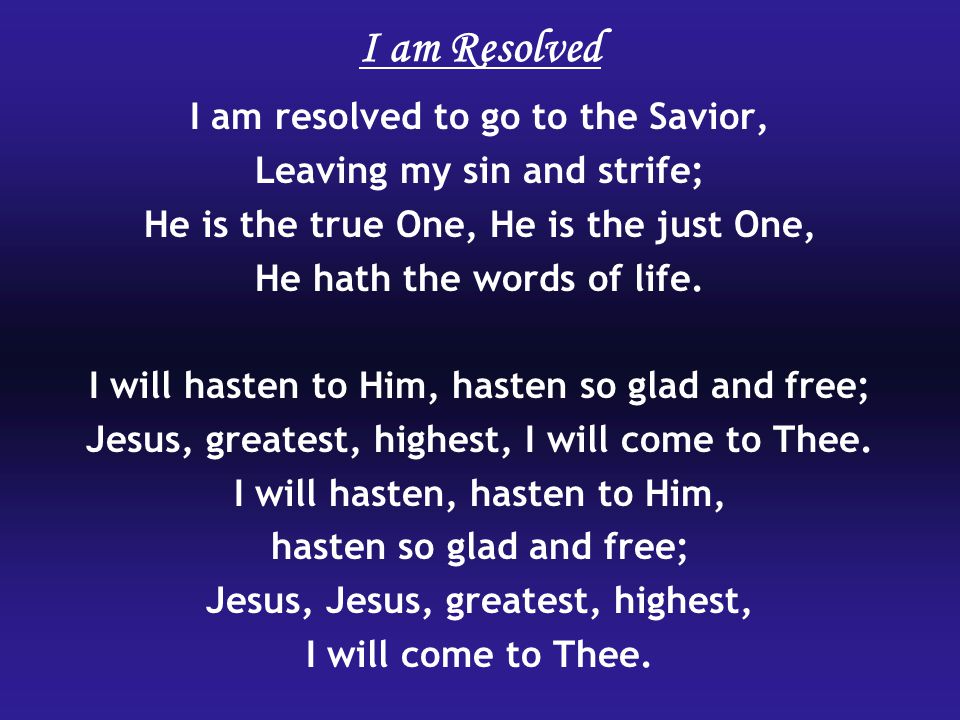 I am resolved to go to the Savior, Leaving my sin and strife; He is the true One, He is the just One, He hath the words of life.