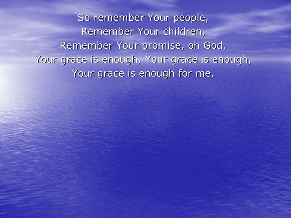 So remember Your people, Remember Your children, Remember Your promise, oh God.