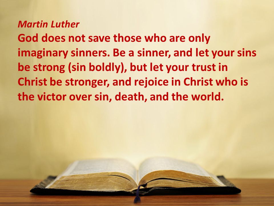 Martin Luther God does not save those who are only imaginary sinners.