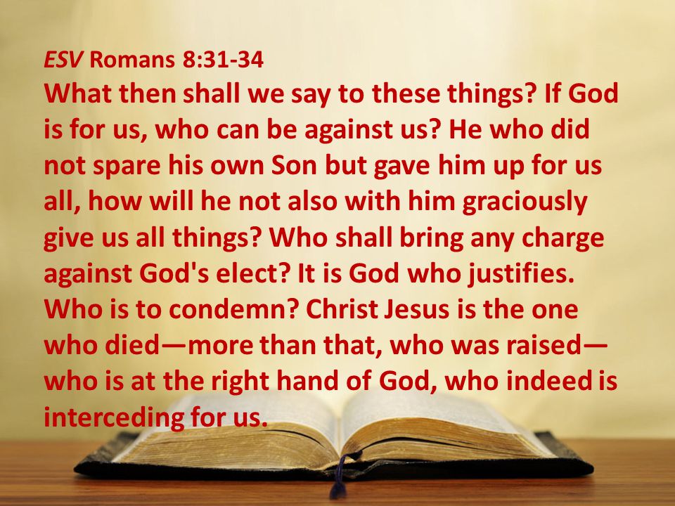 ESV Romans 8:31-34 What then shall we say to these things.