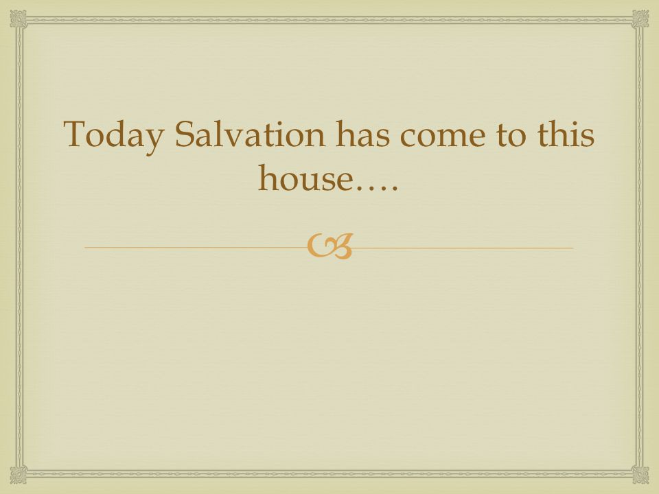  Today Salvation has come to this house….