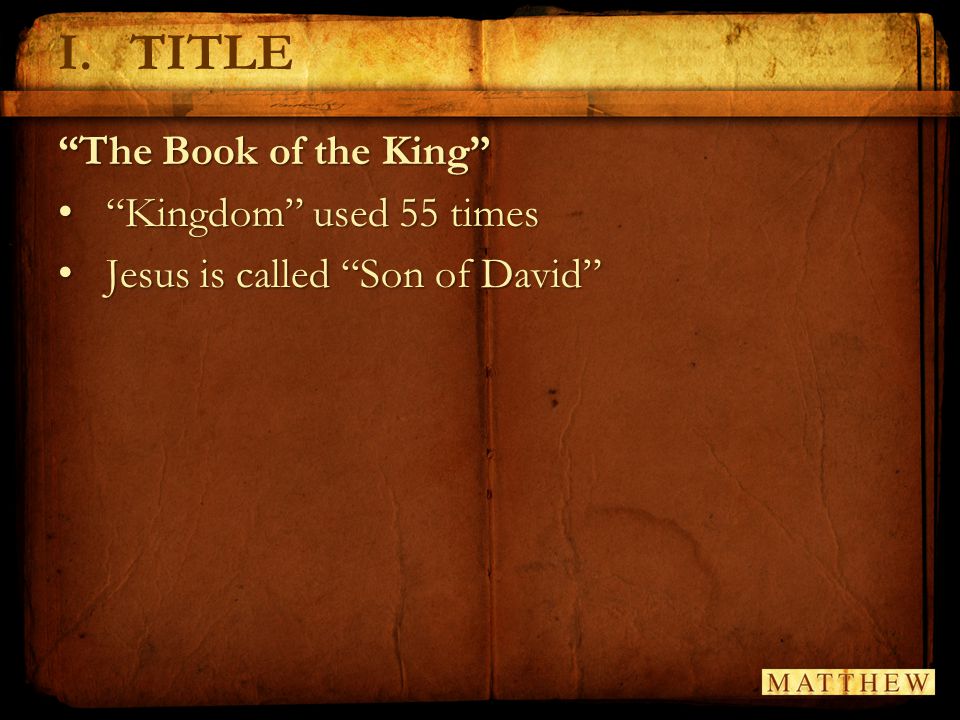 I.TITLE The Book of the King Kingdom used 55 times Kingdom used 55 times Jesus is called Son of David Jesus is called Son of David