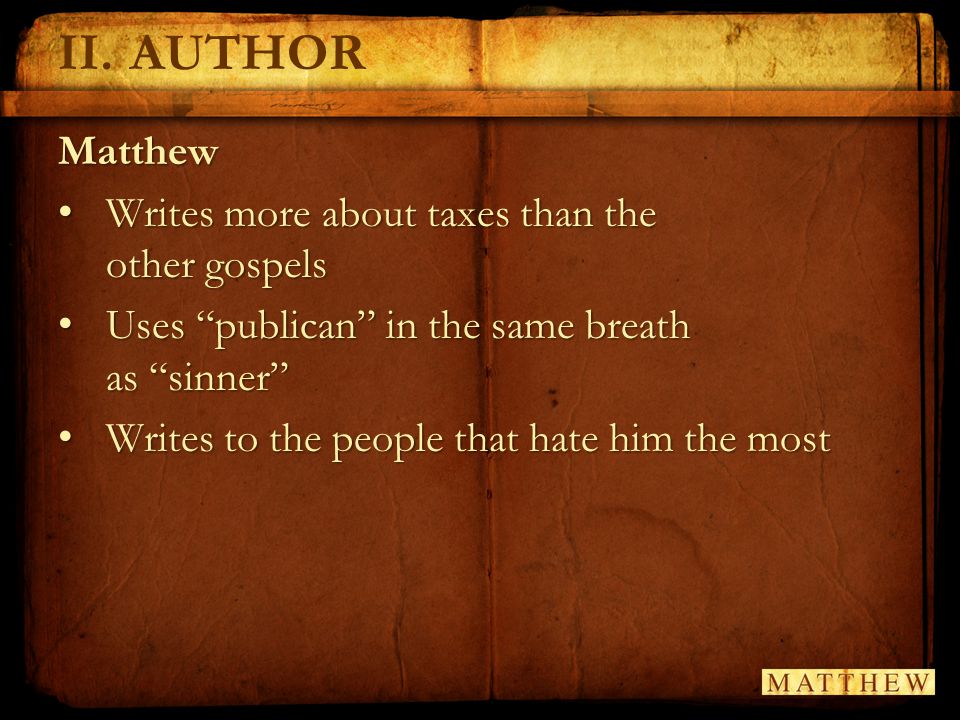 Matthew Writes more about taxes than the other gospels Writes more about taxes than the other gospels Uses publican in the same breath as sinner Uses publican in the same breath as sinner Writes to the people that hate him the most Writes to the people that hate him the most