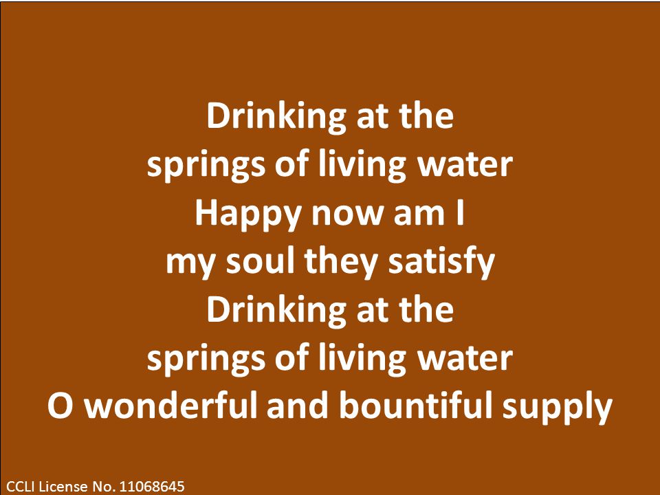 Drinking at the springs of living water Happy now am I my soul they satisfy Drinking at the springs of living water O wonderful and bountiful supply