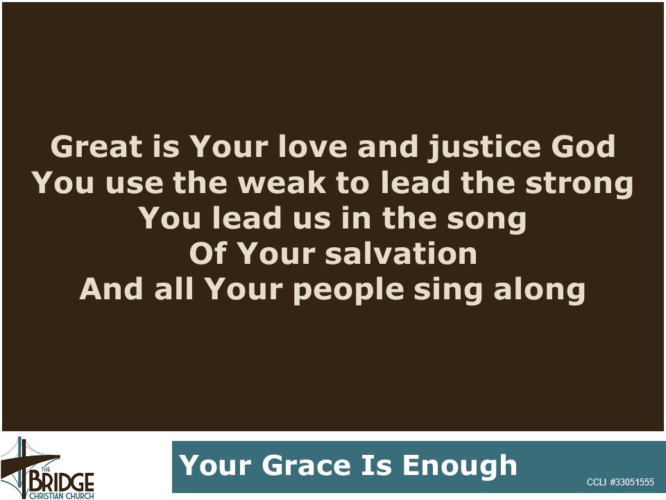 Great is Your love and justice God You use the weak to lead the strong You lead us in the song Of Your salvation And all Your people sing along CCLI # Your Grace Is Enough