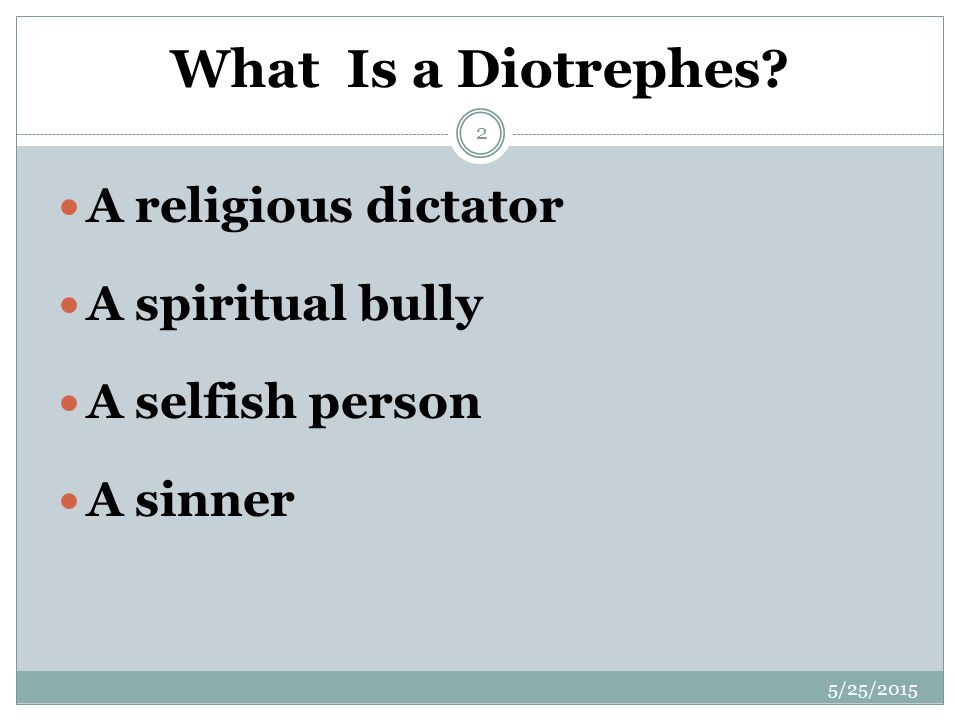 What Is a Diotrephes 5/25/ A religious dictator A spiritual bully A selfish person A sinner