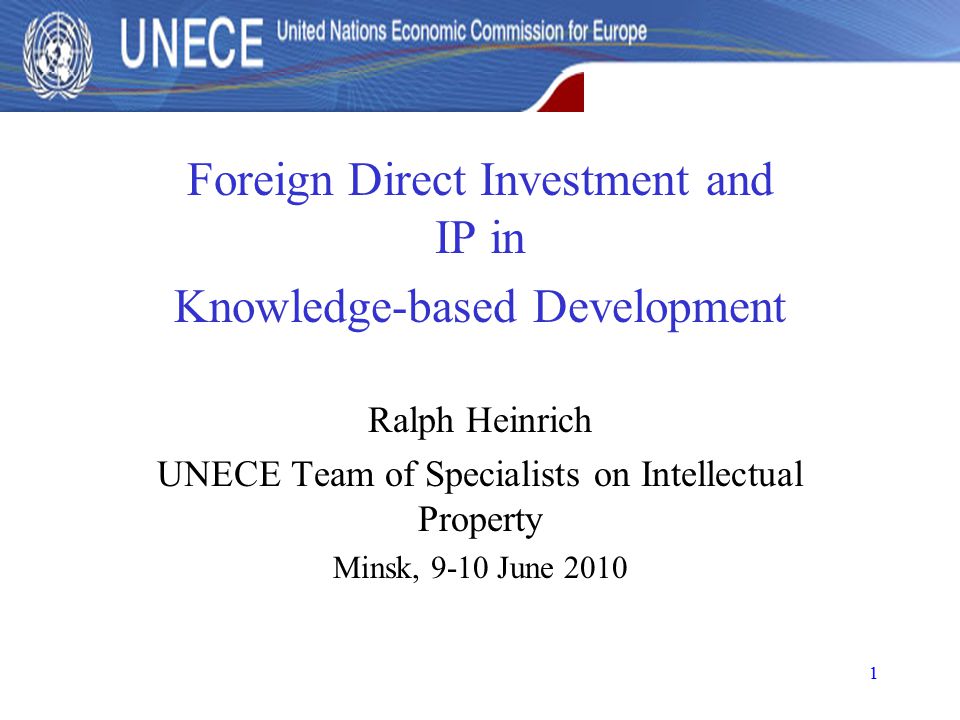 1 Foreign Direct Investment and IP in Knowledge-based Development Ralph Heinrich UNECE Team of Specialists on Intellectual Property Minsk, 9-10 June 2010