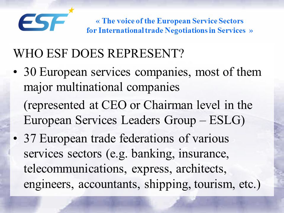 « The voice of the European Service Sectors for International trade Negotiations in Services » WHO ESF DOES REPRESENT.