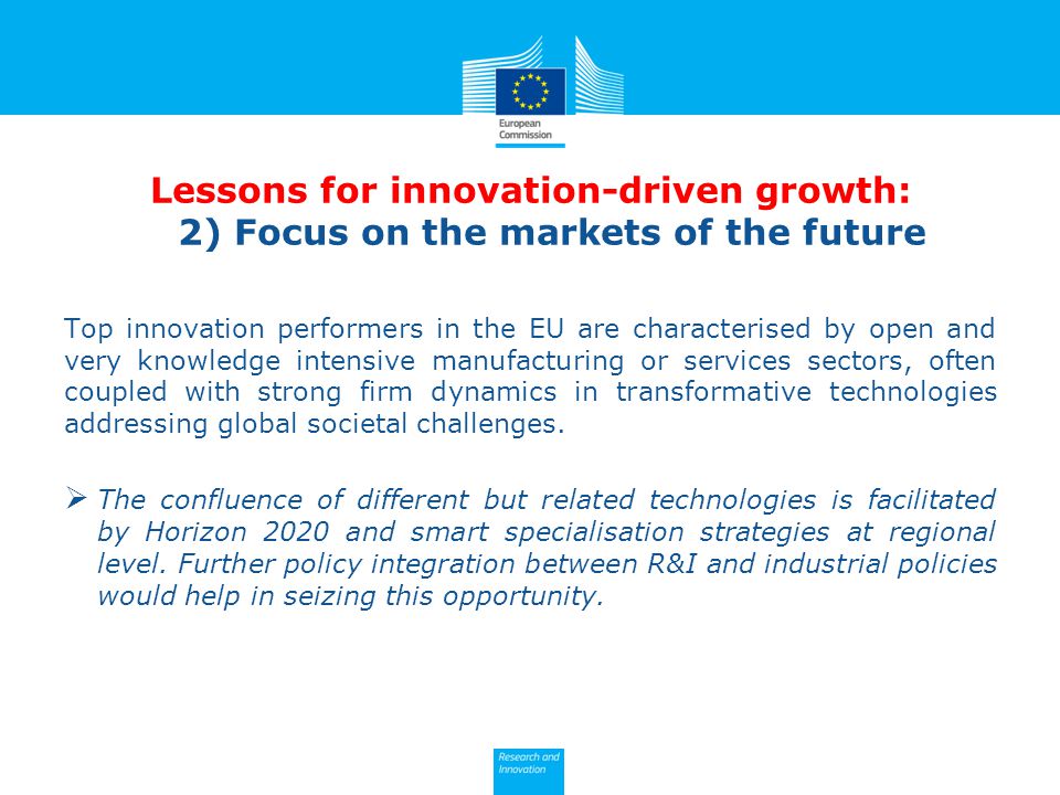 Lessons for innovation-driven growth: 2) Focus on the markets of the future Top innovation performers in the EU are characterised by open and very knowledge intensive manufacturing or services sectors, often coupled with strong firm dynamics in transformative technologies addressing global societal challenges.