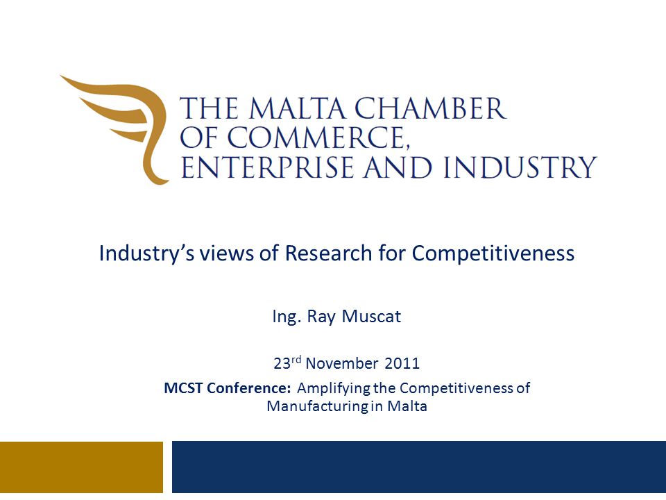 23 rd November 2011 MCST Conference: Amplifying the Competitiveness of Manufacturing in Malta Industry’s views of Research for Competitiveness Ing.