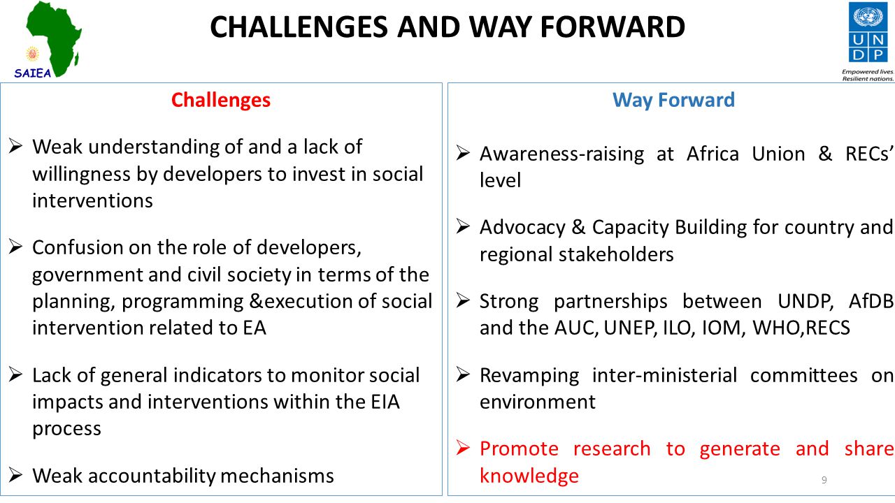 CHALLENGES AND WAY FORWARD Challenges  Weak understanding of and a lack of willingness by developers to invest in social interventions  Confusion on the role of developers, government and civil society in terms of the planning, programming &execution of social intervention related to EA  Lack of general indicators to monitor social impacts and interventions within the EIA process  Weak accountability mechanisms Way Forward  Awareness-raising at Africa Union & RECs’ level  Advocacy & Capacity Building for country and regional stakeholders  Strong partnerships between UNDP, AfDB and the AUC, UNEP, ILO, IOM, WHO,RECS  Revamping inter-ministerial committees on environment  Promote research to generate and share knowledge 9