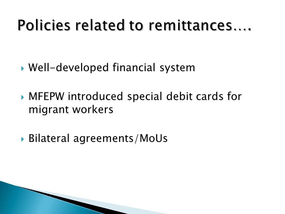  Well-developed financial system  MFEPW introduced special debit cards for migrant workers  Bilateral agreements/MoUs