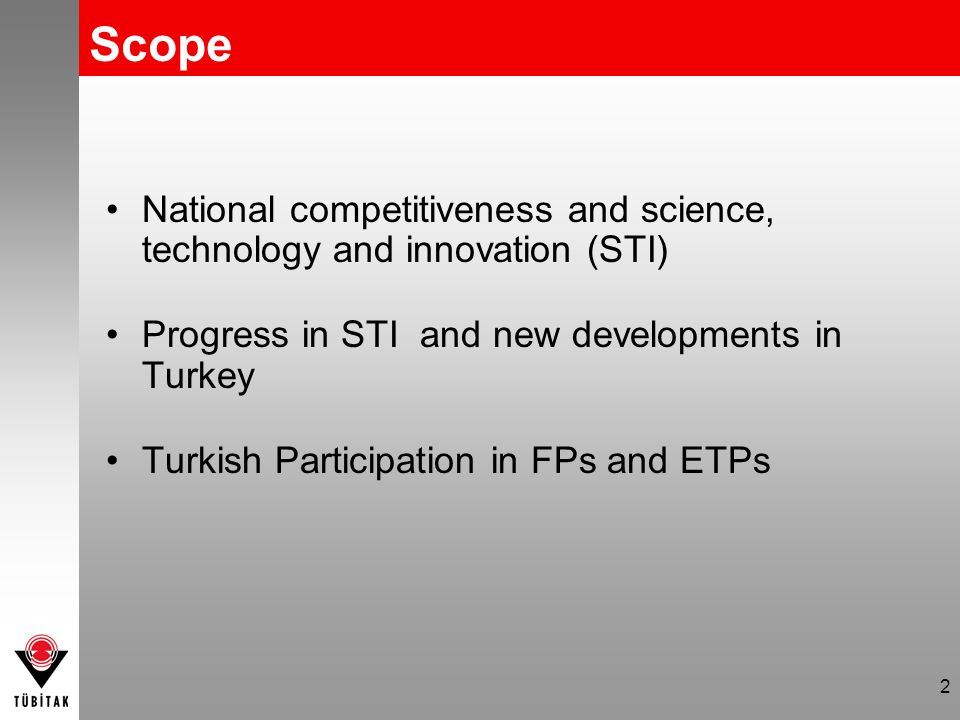 2 Scope National competitiveness and science, technology and innovation (STI) Progress in STI and new developments in Turkey Turkish Participation in FPs and ETPs