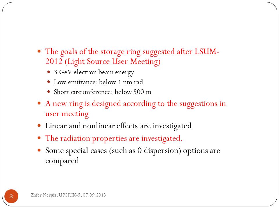 The goals of the storage ring suggested after LSUM (Light Source User Meeting) 3 GeV electron beam energy Low emittance; below 1 nm rad Short circumference; below 500 m A new ring is designed according to the suggestions in user meeting Linear and nonlinear effects are investigated The radiation properties are investigated.