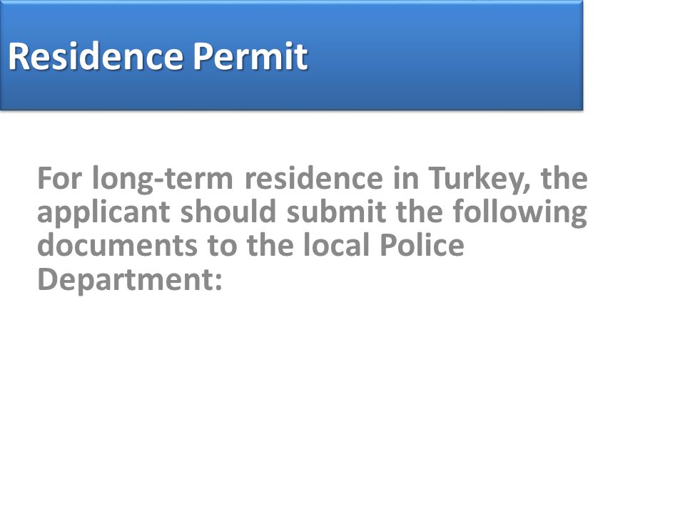 Residence Permit For long-term residence in Turkey, the applicant should submit the following documents to the local Police Department: