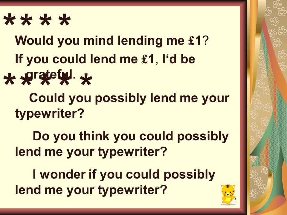 5 Would you mind lending me £ 1. If you could lend me £ 1, I‘d be grateful.