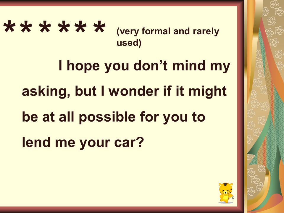 6 I hope you don’t mind my asking, but I wonder if it might be at all possible for you to lend me your car.