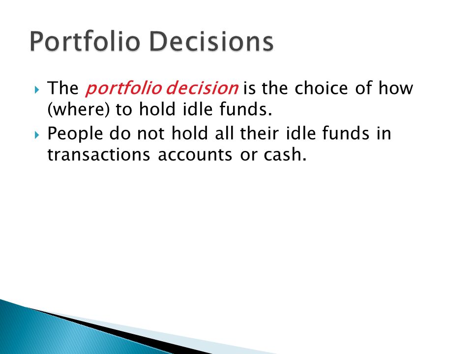  The portfolio decision is the choice of how (where) to hold idle funds.