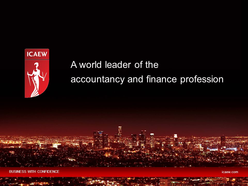 A world leader of the accountancy and finance profession BUSINESS WITH CONFIDENCE icaew.com