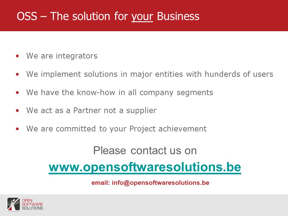 7 OSS – The solution for your Business We are integrators We implement solutions in major entities with hunderds of users We have the know-how in all company segments We act as a Partner not a supplier We are committed to your Project achievement Please contact us on