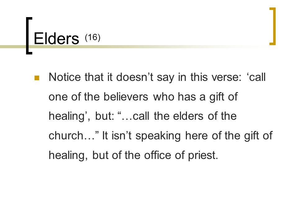 Elders (16) Notice that it doesn’t say in this verse: ‘call one of the believers who has a gift of healing’, but: …call the elders of the church… It isn’t speaking here of the gift of healing, but of the office of priest.
