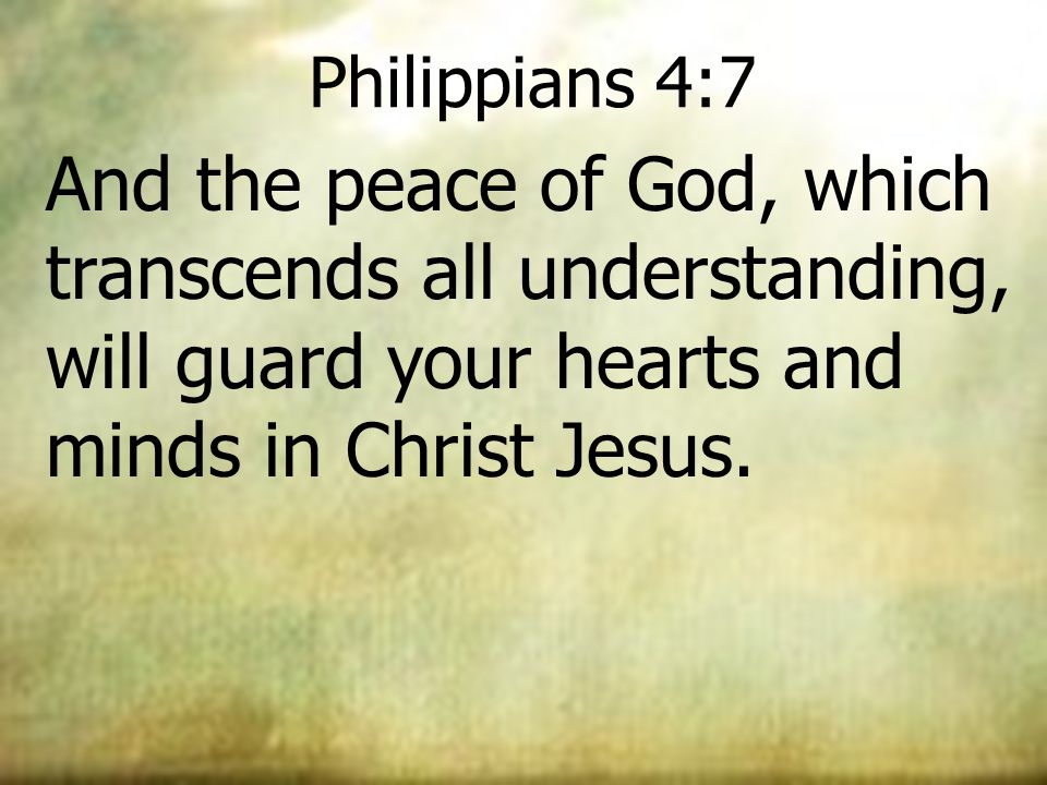 Philippians 4:7 And the peace of God, which transcends all understanding, will guard your hearts and minds in Christ Jesus.