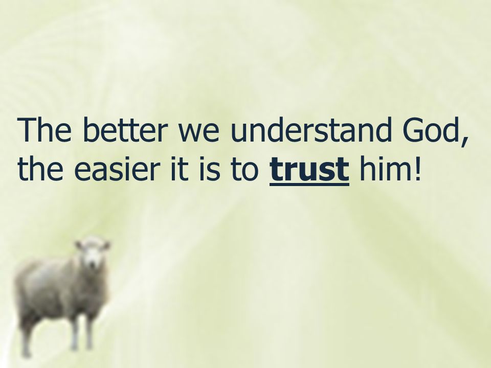 The better we understand God, the easier it is to trust him!