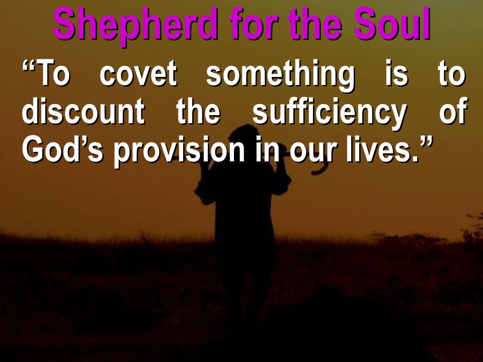 Shepherd for the Soul To covet something is to discount the sufficiency of God’s provision in our lives.