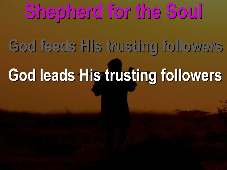 Shepherd for the Soul God feeds His trusting followers God leads His trusting followers God feeds His trusting followers God leads His trusting followers