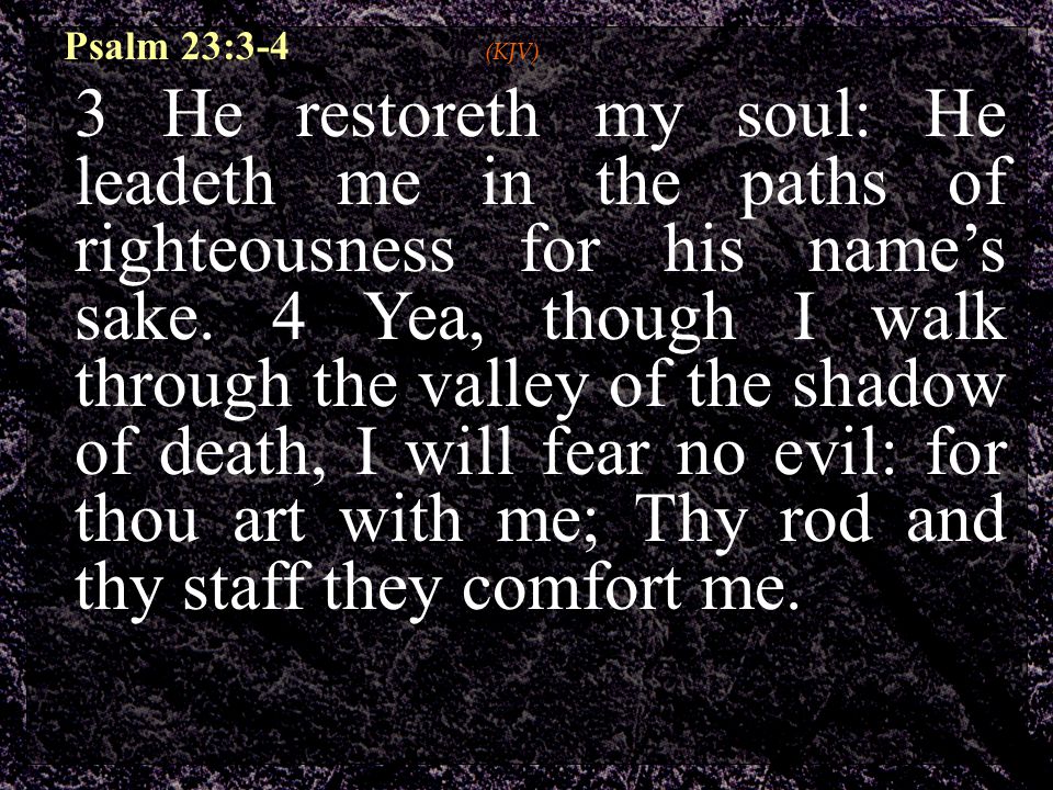 Psalm 23:3-4 (KJV) 3 He restoreth my soul: He leadeth me in the paths of righteousness for his name’s sake.
