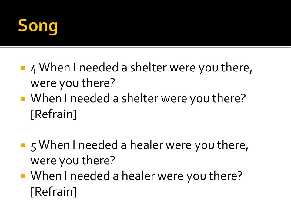  4 When I needed a shelter were you there, were you there.