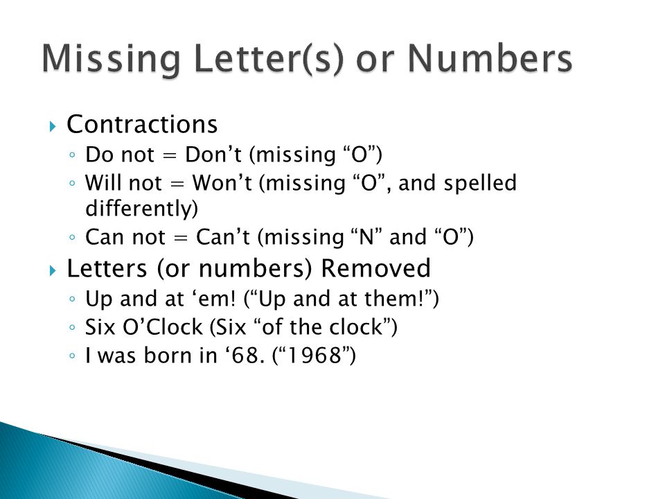  Contractions ◦ Do not = Don’t (missing O ) ◦ Will not = Won’t (missing O , and spelled differently) ◦ Can not = Can’t (missing N and O )  Letters (or numbers) Removed ◦ Up and at ‘em.