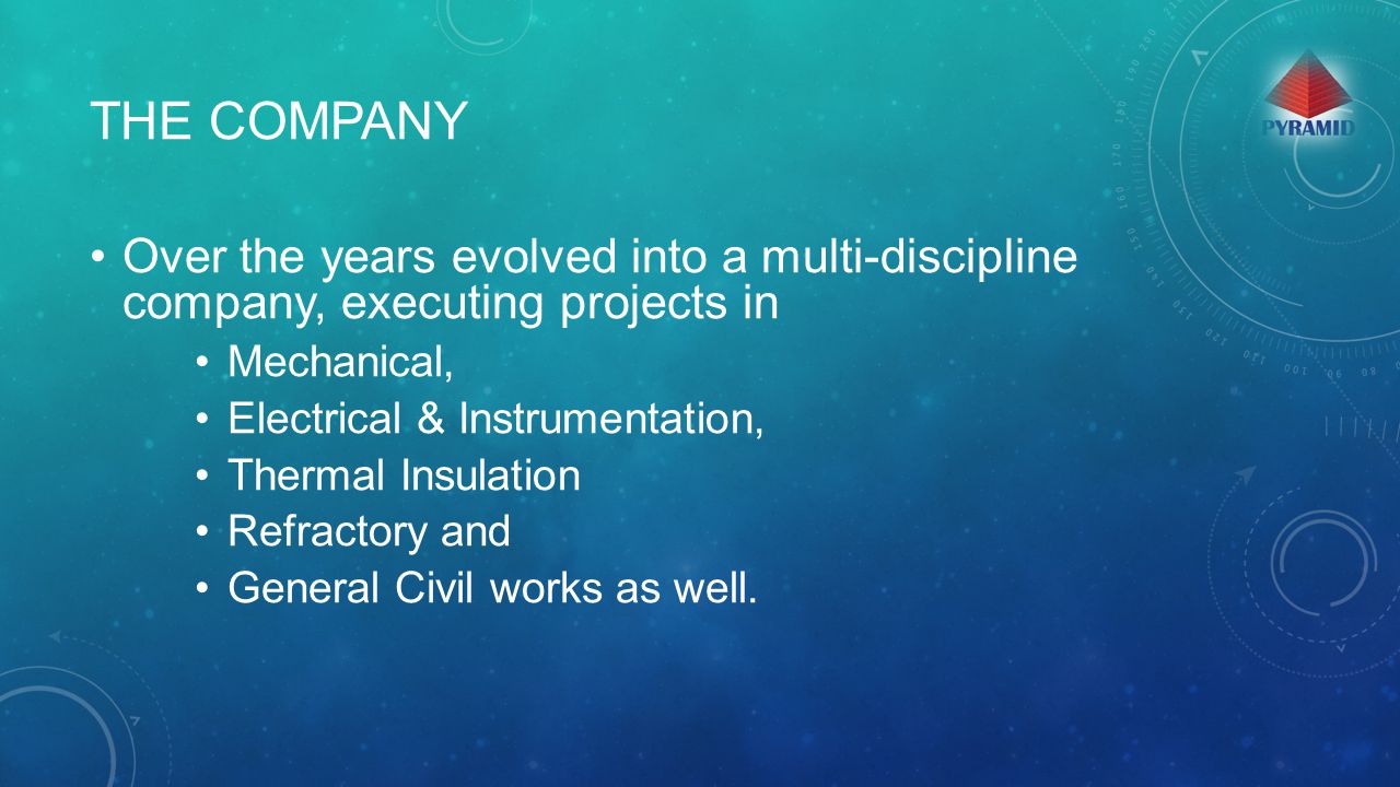 THE COMPANY Over the years evolved into a multi-discipline company, executing projects in Mechanical, Electrical & Instrumentation, Thermal Insulation Refractory and General Civil works as well.