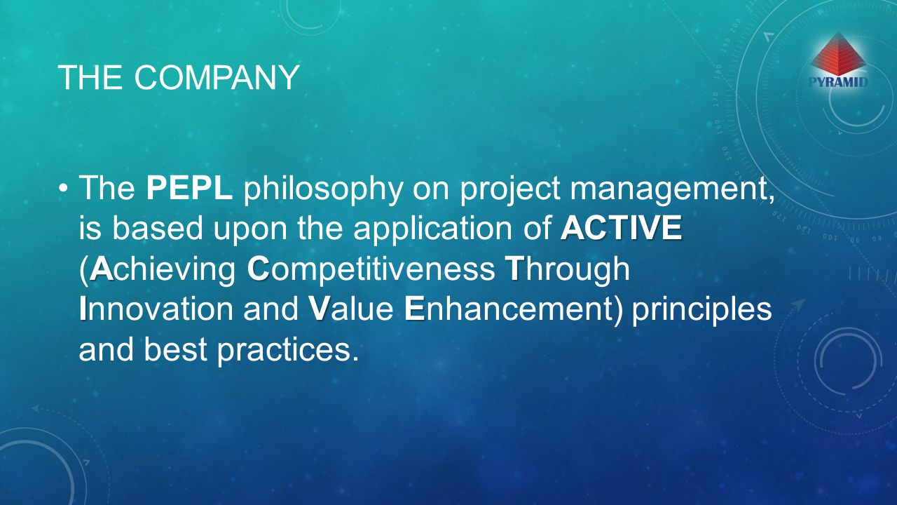 THE COMPANY ACTIVE ACT IVEThe PEPL philosophy on project management, is based upon the application of ACTIVE (Achieving Competitiveness Through Innovation and Value Enhancement) principles and best practices.