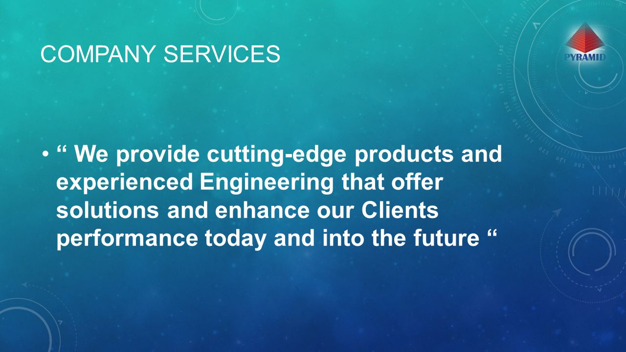 COMPANY SERVICES We provide cutting-edge products and experienced Engineering that offer solutions and enhance our Clients performance today and into the future