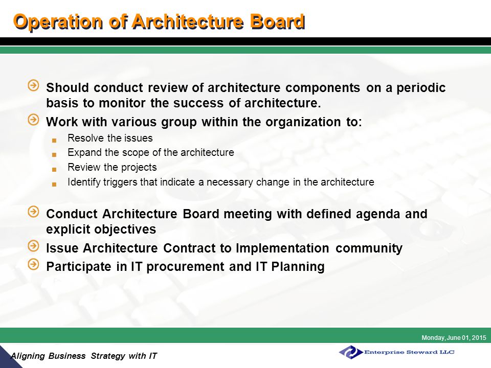 Monday, June 01, 2015 Aligning Business Strategy with IT Operation of Architecture Board Should conduct review of architecture components on a periodic basis to monitor the success of architecture.