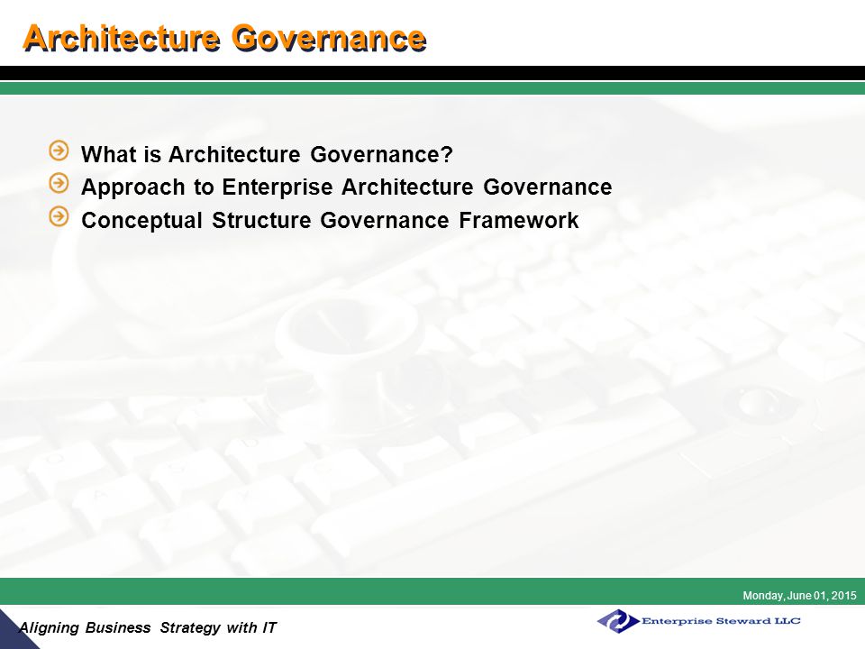 Monday, June 01, 2015 Aligning Business Strategy with IT Architecture Governance What is Architecture Governance.
