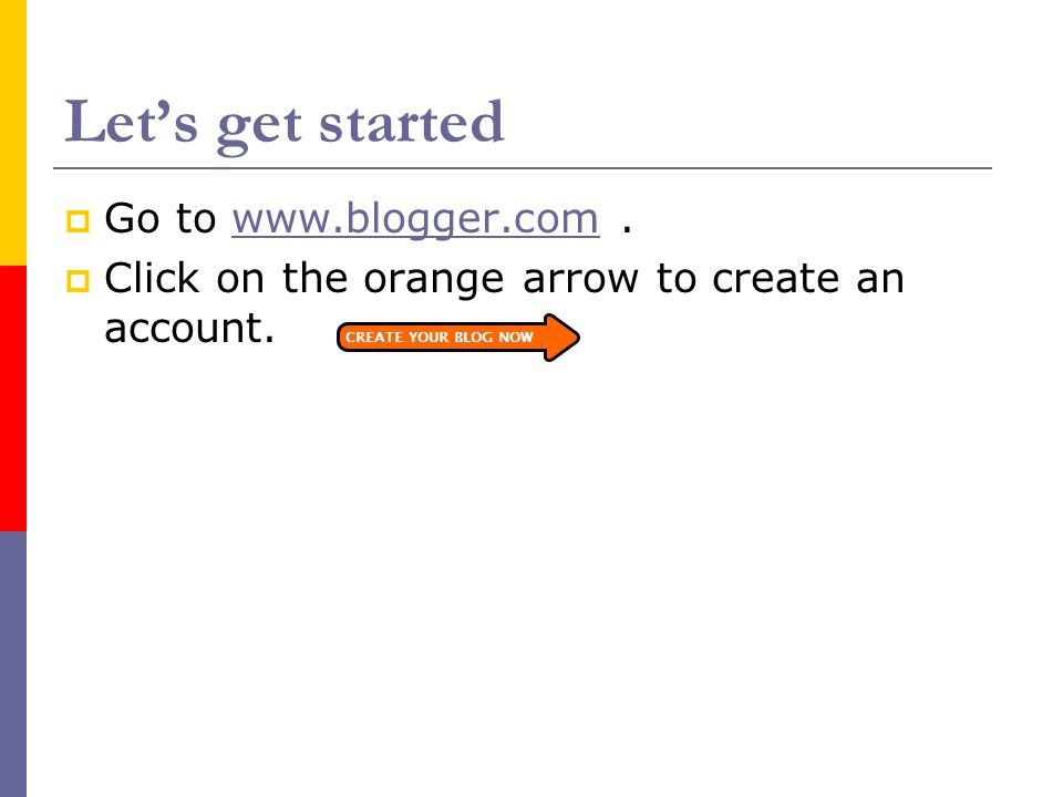 Let’s get started  Go to    Click on the orange arrow to create an account.