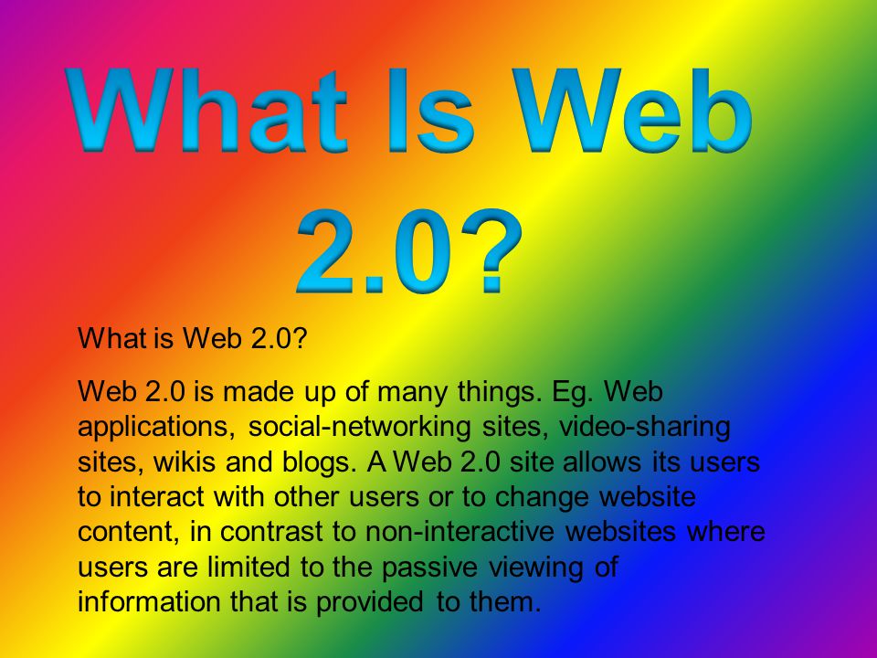 What is Web 2.0. Web 2.0 is made up of many things.