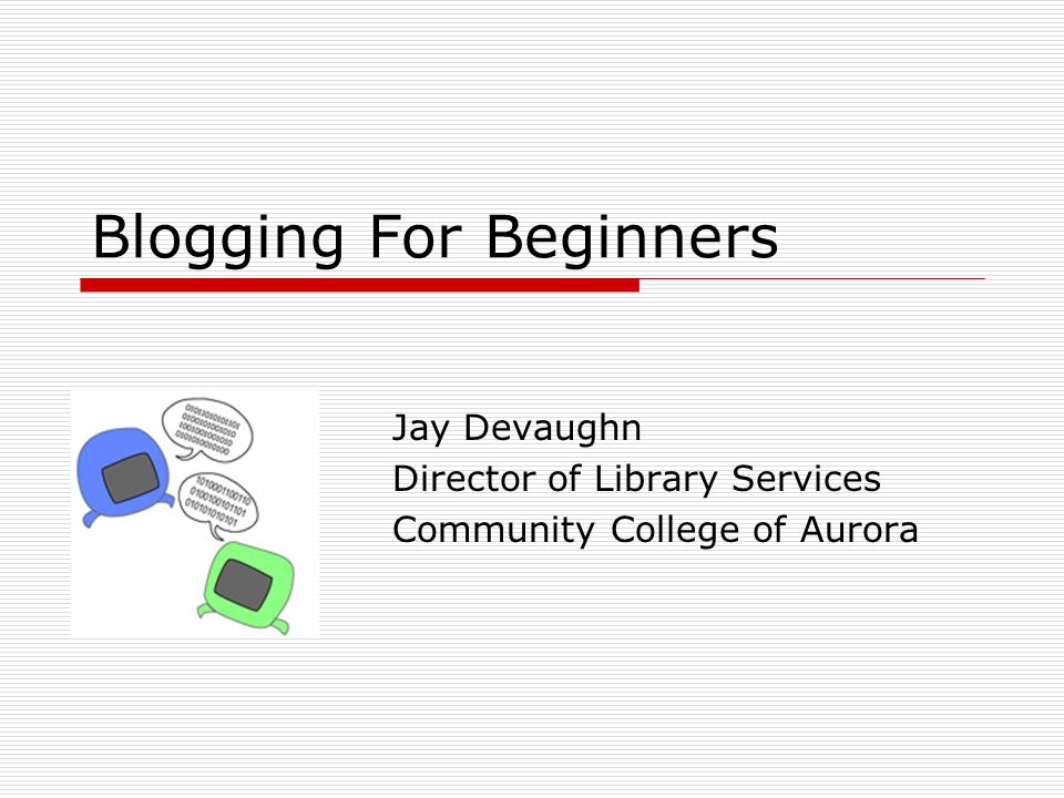 Blogging For Beginners Jay Devaughn Director of Library Services Community College of Aurora