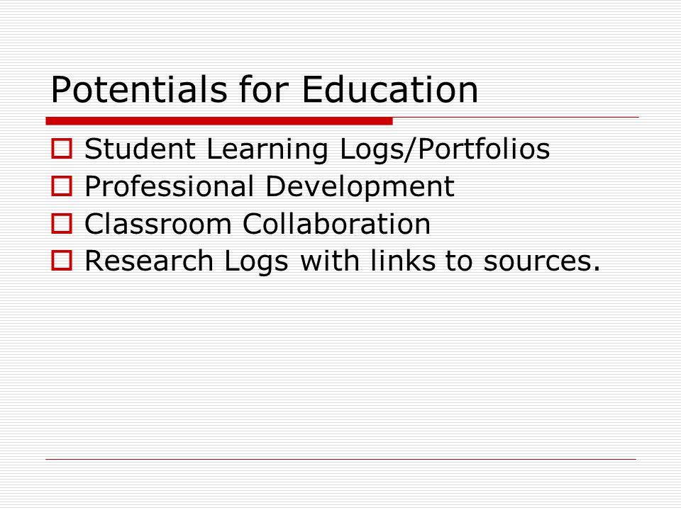 Potentials for Education  Student Learning Logs/Portfolios  Professional Development  Classroom Collaboration  Research Logs with links to sources.