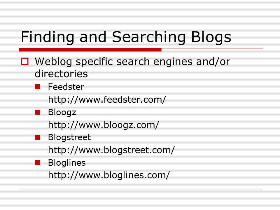 Finding and Searching Blogs  Weblog specific search engines and/or directories Feedster   Bloogz   Blogstreet   Bloglines