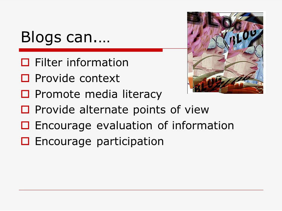 Blogs can.…  Filter information  Provide context  Promote media literacy  Provide alternate points of view  Encourage evaluation of information  Encourage participation
